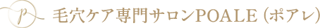 毛穴ケア専門サロンPOALE（ポアレ）